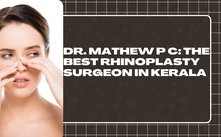 Dr. Mathew P C: The Best Rhinoplasty Surgeon in Kerala