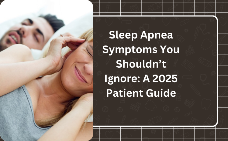 Sleep Apnea Symptoms You Shouldn’t Ignore: A 2025 Patient Guide